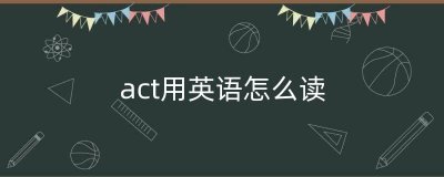 ​act用英语怎么读（can用英语怎么说）