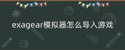 ​exagear模拟器怎么导入游戏（可以用exagear玩的游戏）
