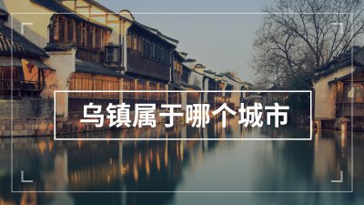 ​乌镇在哪个城市（乌镇在哪个省）