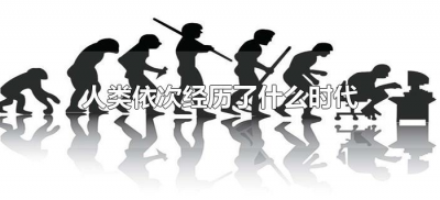 ​人类依次经历了什么时代（人类经历了哪几个时代？）