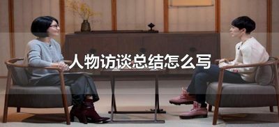 ​人物访谈总结怎么写（人物访谈总结报告范文）