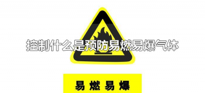 ​控制什么是预防易燃易爆气体（易燃易爆气体防爆措施有哪些）