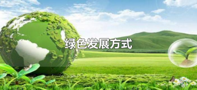 ​绿色发展方式（加快形成绿色发展方式是指什么）