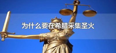 ​为什么要在希腊采集圣火（为什么奥运圣火要在希腊采集）