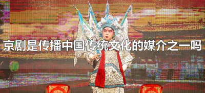 ​京剧是传播中国传统文化的媒介之一吗（京剧是传统文化的一种吗）