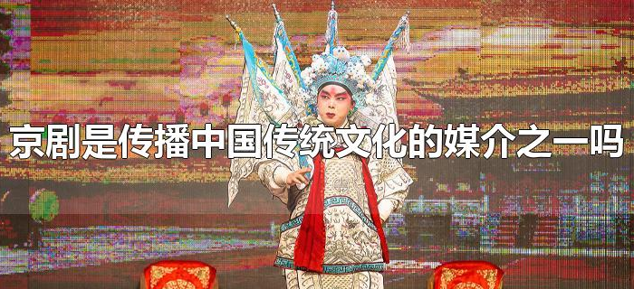 京剧是传播中国传统文化的媒介之一吗