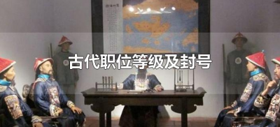 ​古代职位等级及封号（古代职位的等级及封号有哪些？）