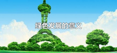 ​绿色发展的意义（绿色发展的意义包括哪些）