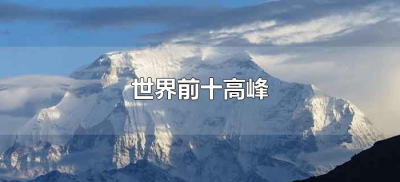​世界前十高峰排名（世界前十高峰分别是什么峰）