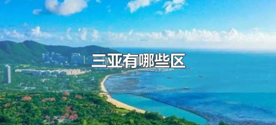 ​三亚有哪些区（三亚市有多少个区？）