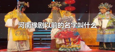 ​河南豫剧以前的名字叫什么（河南豫剧又叫什么名字）