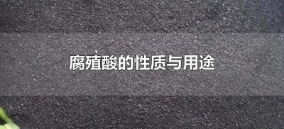 ​腐殖酸的性质与用途（腐殖酸有哪些主要性质）