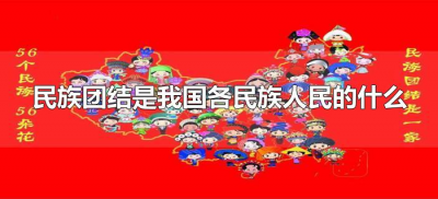 ​民族团结是我国各民族人民的什么（民族团结是中华民族的什么）