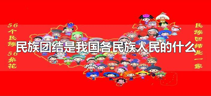 民族团结是我国各民族人民的什么（民族团结是中华民族的什么）