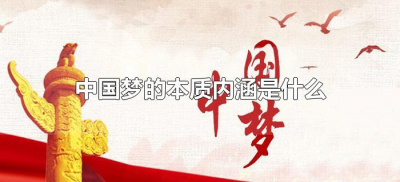 ​中国梦的本质内涵是什么（中国梦的本质和内涵是什么?）