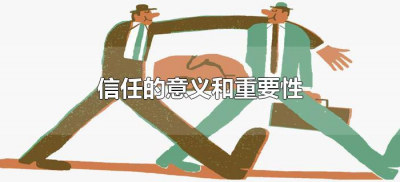 ​信任的意义和重要性（信任的重要性有哪些？）
