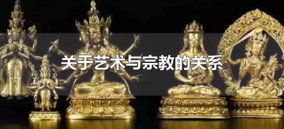 ​关于艺术与宗教的关系（宗教与艺术是什么关系?）
