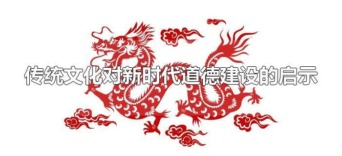 传统文化对新时代道德建设的启示