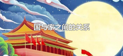​国与家之间的关系（国与家之间的关系是什么？）