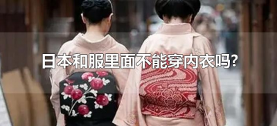 ​日本和服里面不能穿内衣吗?（穿日本和服需要穿内衣吗）