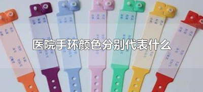 ​医院手环颜色分别代表什么（医院各种颜色的手环代表什么）