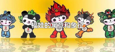 ​福娃的寓意和象征（福娃的寓意是什么）