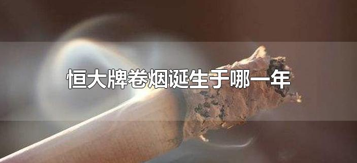恒大牌卷烟诞生于哪一年