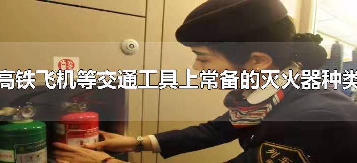 高铁飞机等交通工具上常备的灭火器种类
