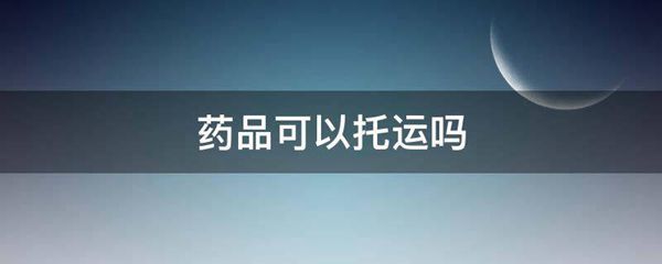 药品可以托运吗