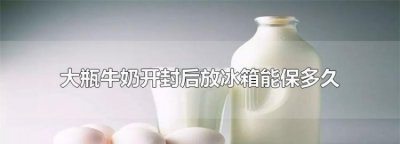 ​开封后的牛奶可以保存多久，鲜牛奶冷冻后可以储存多久？