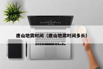 ​唐山地震时间（唐山地震时间多长）