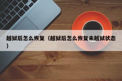 ​越狱后怎么恢复（越狱后怎么恢复未越狱状态）