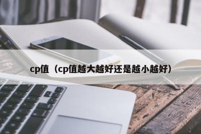 ​cp值（cp值越大越好还是越小越好）