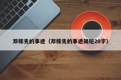 ​邓稼先的事迹（邓稼先的事迹简短20字）