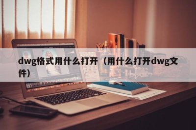 ​dwg格式用什么打开（用什么打开dwg文件）