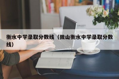 ​衡水中学录取分数线（微山衡水中学录取分数线）