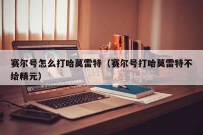 ​赛尔号怎么打哈莫雷特（赛尔号打哈莫雷特不给精元）