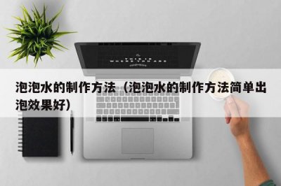 ​泡泡水的制作方法（泡泡水的制作方法简单出泡效果好）