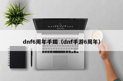 ​dnf6周年手镯（dnf手游6周年）