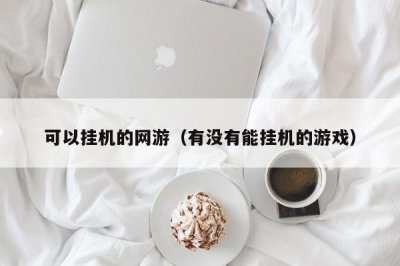 ​可以挂机的网游（有没有能挂机的游戏）