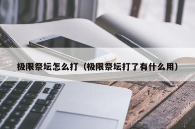 ​极限祭坛怎么打（极限祭坛打了有什么用）