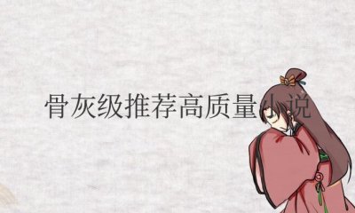 ​骨灰级推荐高质量小说完结