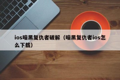 ​ios暗黑复仇者破解（暗黑复仇者ios怎么下载）