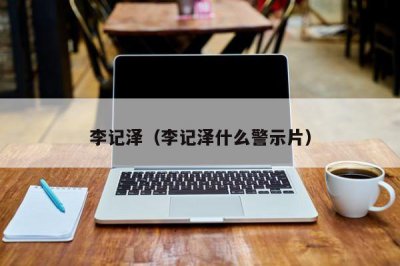 ​李记泽（李记泽什么警示片）