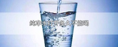 ​桶装纯净水打开后几天不能喝 瓶装饮用水打开后几天不能喝