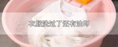 ​衣服洗过了还有油印怎么处理 衣服洗过了还有油印怎么去除