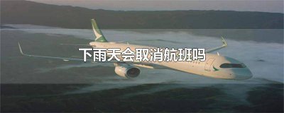 ​下雨天航班一定会取消吗 只要下雨航班就会取消吗