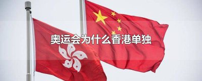 ​奥运会为什么香港单独出来比赛 奥运会为什么香港单独一只支队伍