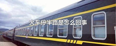 ​火车半路停了是什么原因 火车为什么半路停车