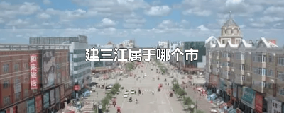 ​建三江属于哪个县区 建三江隶属于哪个市